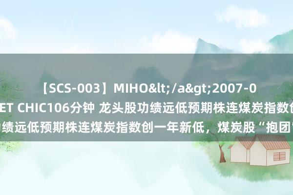 【SCS-003】MIHO</a>2007-01-10h.m.p&$SWEET CHIC106分钟 龙头股功绩远低预期株连煤炭指数创一年新低，煤炭股“抱团”面对观点？