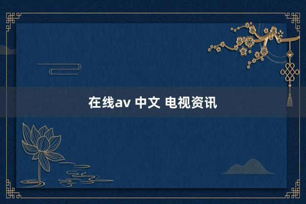 在线av 中文 电视资讯