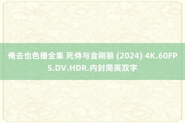 俺去也色播全集 死侍与金刚狼 (2024) 4K.60FPS.DV.HDR.内封简英双字