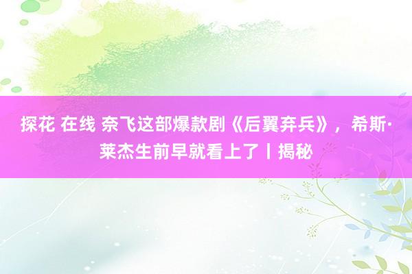 探花 在线 奈飞这部爆款剧《后翼弃兵》，希斯·莱杰生前早就看上了丨揭秘